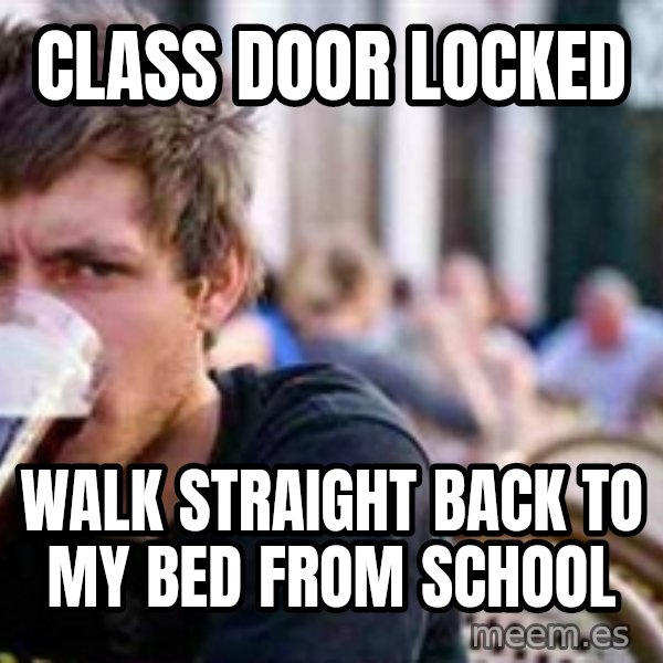 The Lazy College Senior meme: Class door locked / Walk straight back to my bed from school