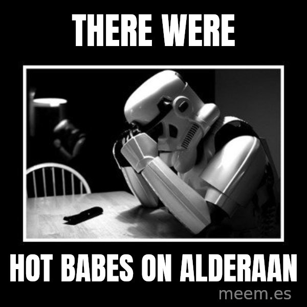 Sad Trooper meme: there were / hot babes on Alderaan