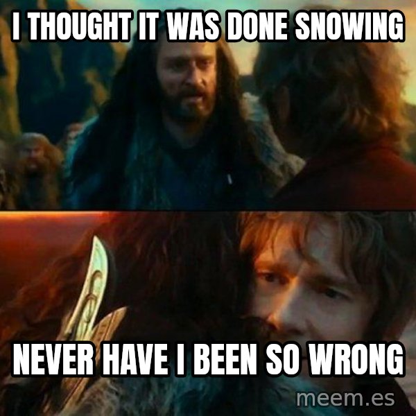 Never Have I Been So Wrong meme: I thought it was done snowing / never have i been so wrong