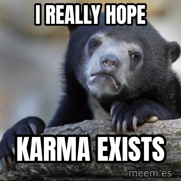 Confession Bear meme: I reallY hope / Karma exists