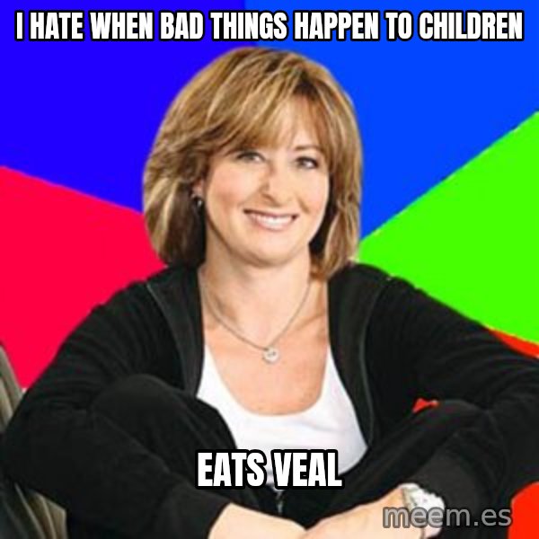 Sheltering Suburban Mom meme: I hate when bad things happen to children / eats veal