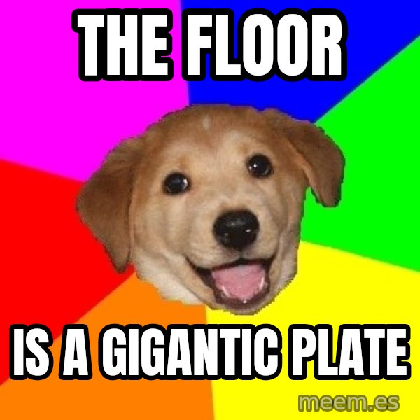 Advice Dog meme: the floor / is a gigantic plate