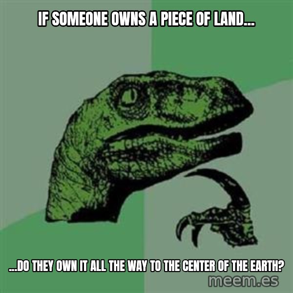 Philosoraptor meme: If someone owns a piece of land... / ...do they own it all the way to the center of the earth?