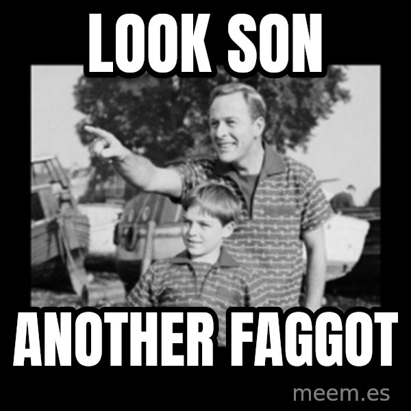 look son a faggot meme: LOOK SON / ANOTHER FAGGOT