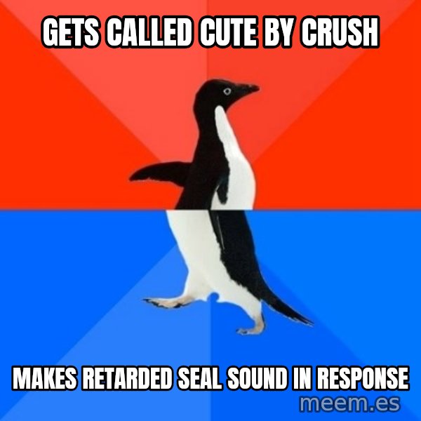 Socially Awesome Awkward Penguin meme: gets called cute by crush / Makes retarded seal sound in response