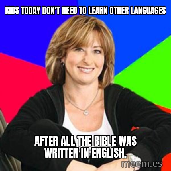 Sheltering Suburban Mom meme: Kids today don't need to learn other languages / after all the bible was written in english.