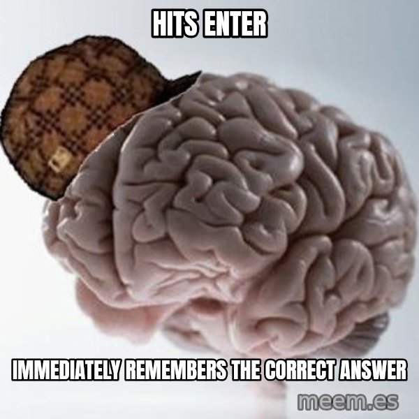 Scumbag Brain meme: hits enter / immediately remembers the correct answer