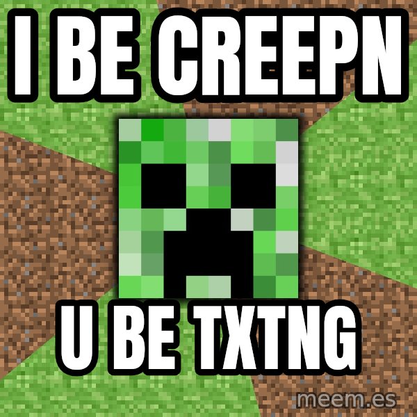 Minecraft Creeper meme: I be creepn / U be txtng