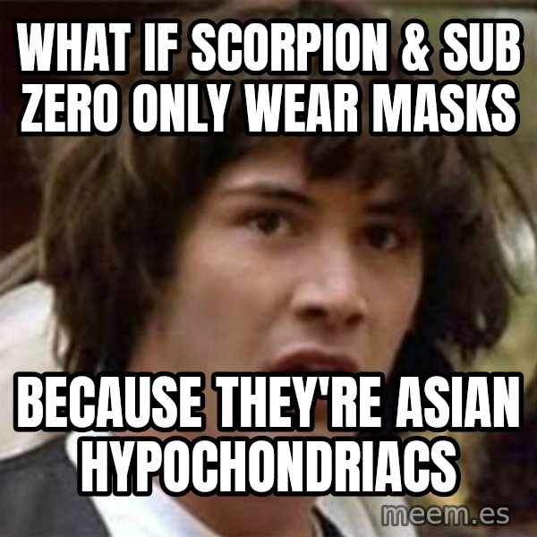 what if meme meme: What if Scorpion & Sub Zero only wear masks / Because they're Asian HYPOCHONDRIACS