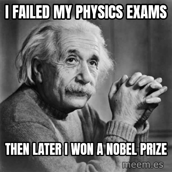 Albert Einstein meme: I FAILED MY PHYSICS EXAMS / THEN LATER I WON A NOBEL PRIZE