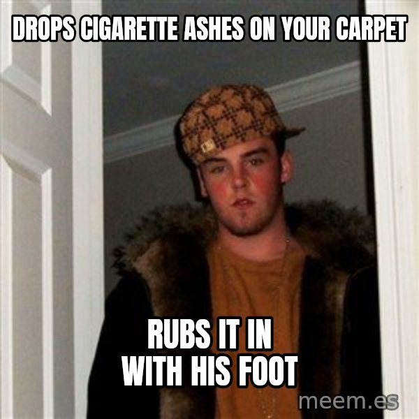 Scumbag Steve meme: Drops cigarette ashes on your carpet / rubs it in with his foot