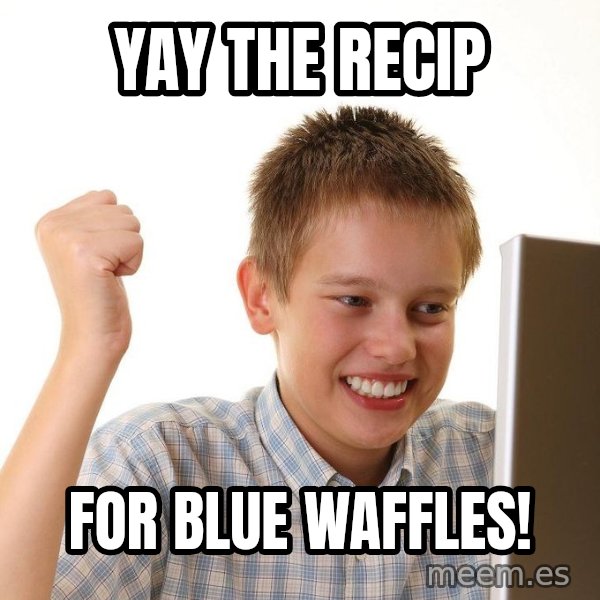 First Day on the internet kid meme: YAY THE RECIP / FOR BLUE WAFFLES!
