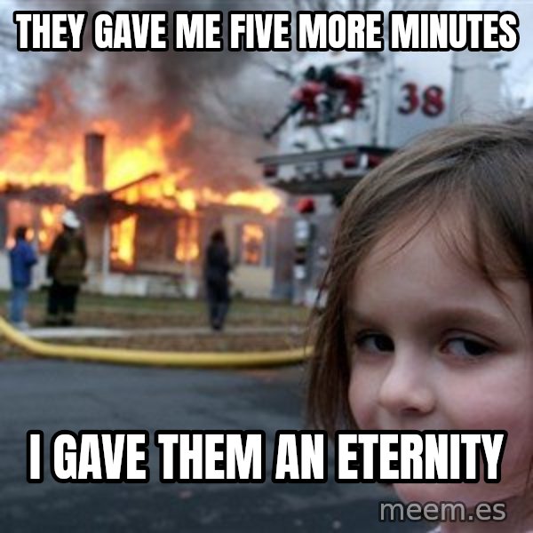 Disaster Girl meme: They gave me five more minutes / I gave them an eternity