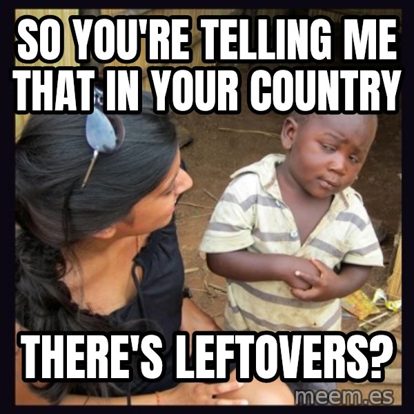 Skeptical 3rd World Kid meme: So you're telling me that in your country / there's LEFTOVERS?