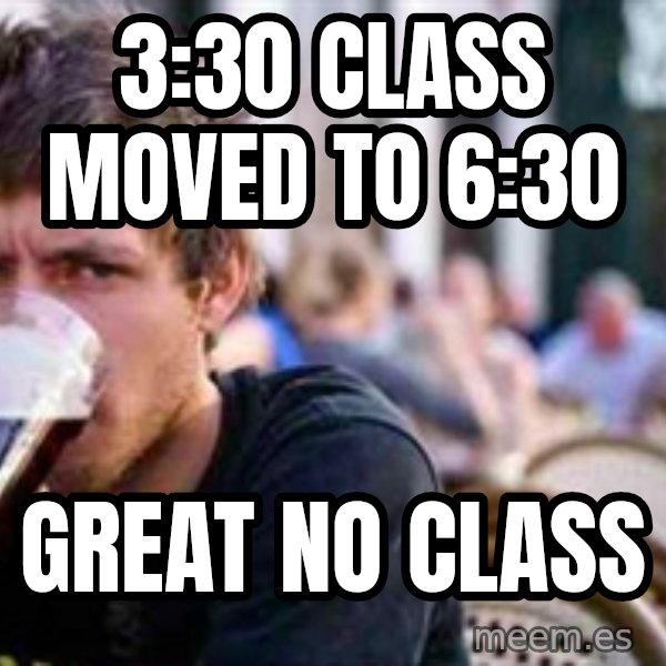 The Lazy College Senior meme: 3:30 class moved to 6:30 / Great no class