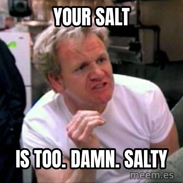 Gordon Ramsay meme: your salt / is too. damn. salty
