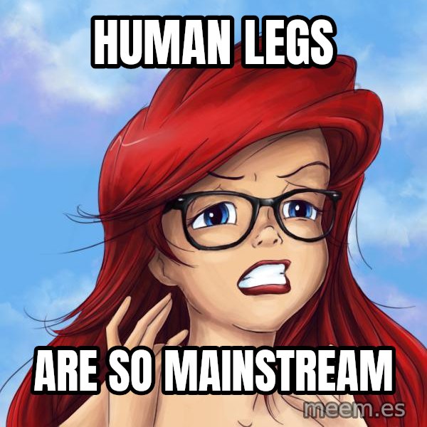 Hipster Ariel meme: Human legs / are so mainstream