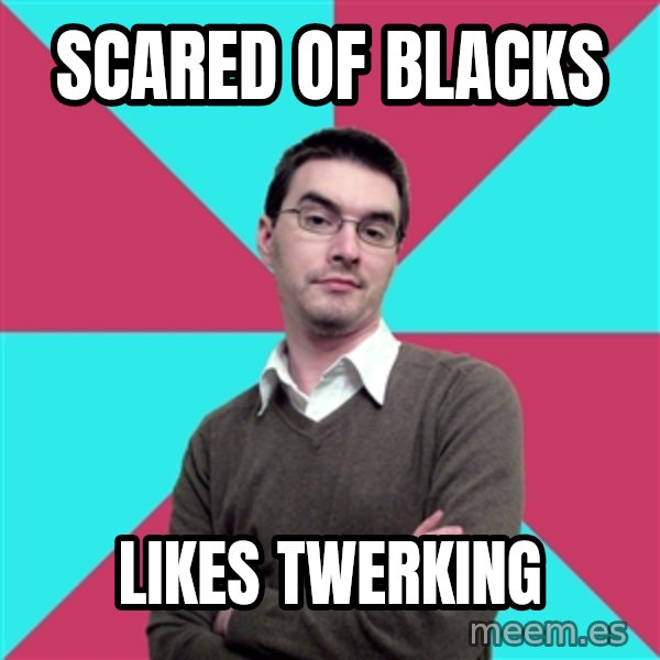 Privilege Denying Dude meme: Scared of blacks / Likes twerking