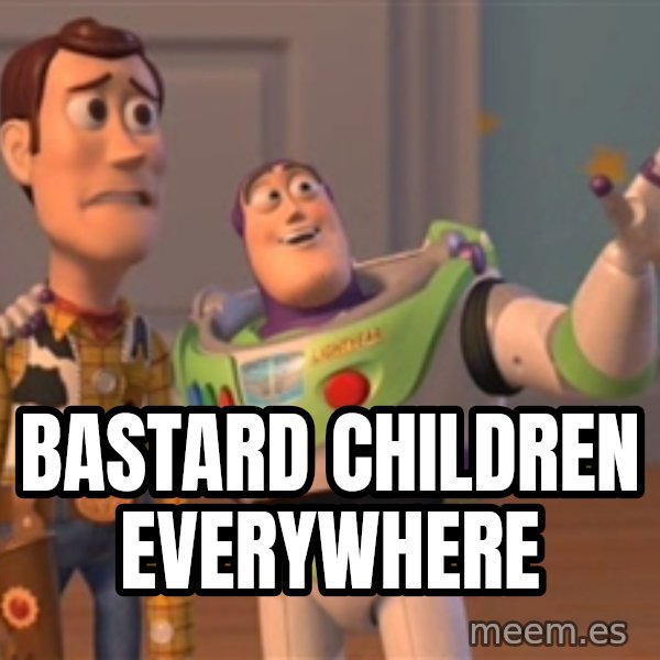 Tseverywhere meme: BASTARD CHILDREN EVERYWHERE