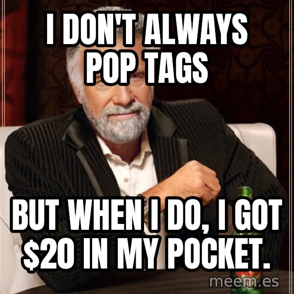 The Most Interesting Man In The World meme: I don't always pop tags / but when I do, I got $20 in my pocket.