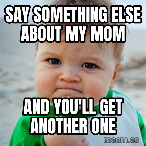 Victory Baby meme: say something else about my mom / and you'll get another one