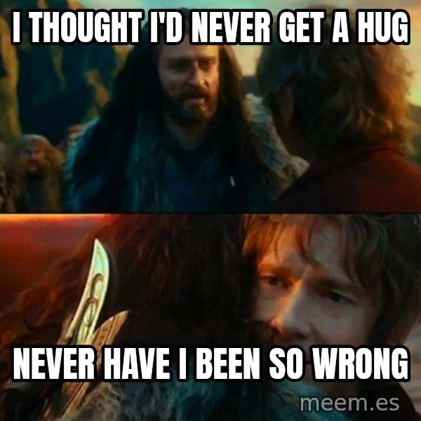 Never Have I Been So Wrong meme: i thought i'd never get a hug / never have i been so wrong