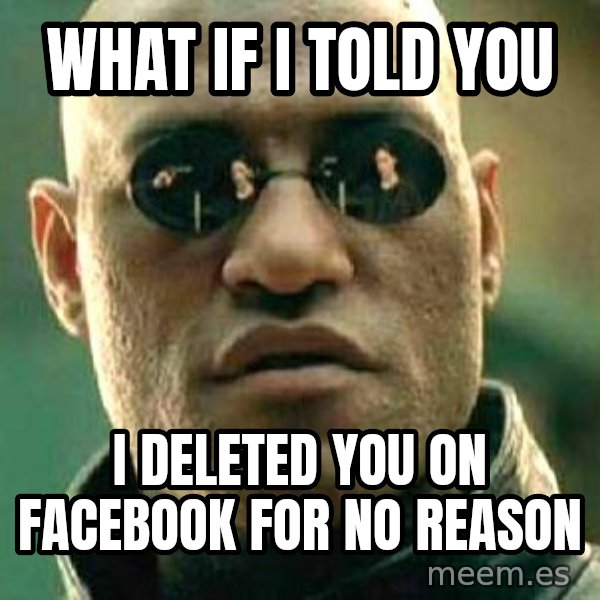 What if I told you / Matrix Morpheus meme: What if i told you / I deleted you on facebook for no reason