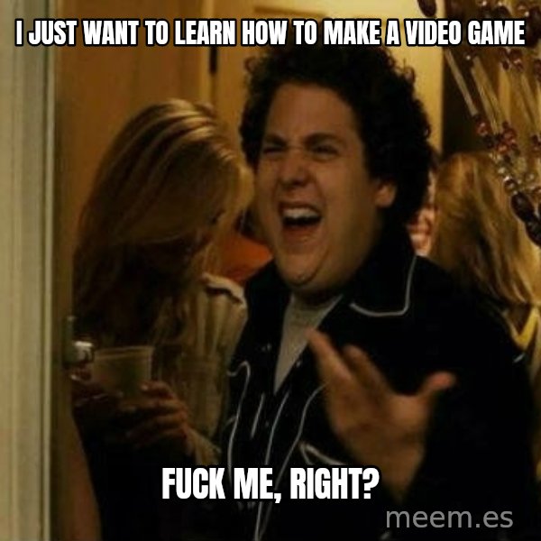 Fuck me right meme: I just want to learn how to mAKE a video game / Fuck me, right?