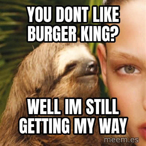 The Rape Sloth meme: you dont like burger king? / well im still getting my way