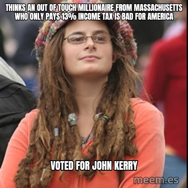 College Liberal meme: Thinks an out of touch millionaire from massachusetts who only pays 13% income tax is bad for america / voted for john kerry