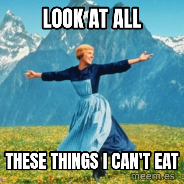 Sound Of Music Lady meme: LOOK AT ALL / these things i can't eat