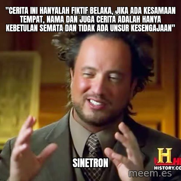 Ancient Aliens meme: "cerita ini hanyalah fiktif belaka, jika ada kesamaan tempat, nama dan juga cerita adalah hanya kebetulan semata dan tidak ada unsur kesengajaan" / Sinetron