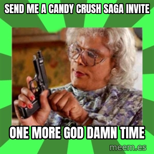 Madea meme: Send me A CANDY CRUSH SAGA INVITE / oNE MORE GOD DAMN TIME