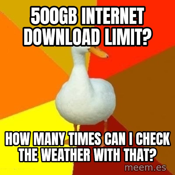 Technologically Impaired Duck meme: 500GB internet Download limit? / How many times can I check the WEATHER with that?