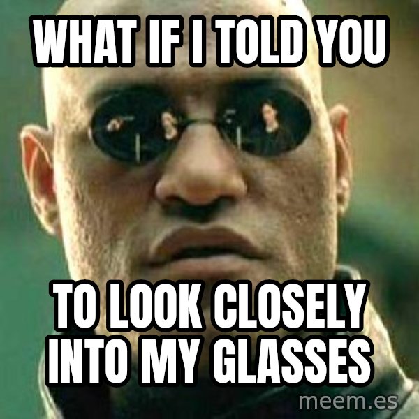 What if I told you / Matrix Morpheus meme: What if i told you / to look closely into my glasses