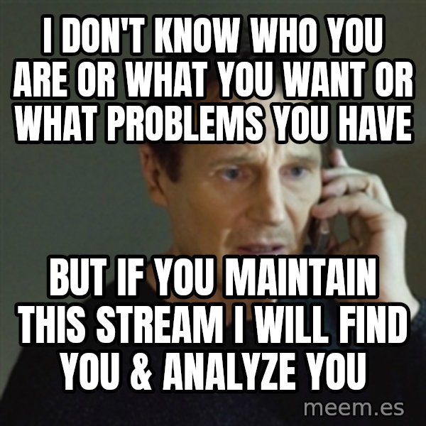 taken meme meme: I don't know who you are or what you want or what problems you have / but if you maintain this stream I will find you & Analyze you