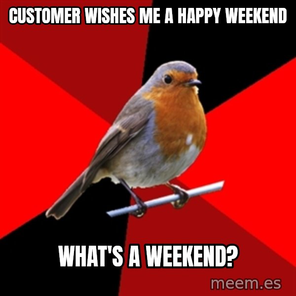Retail Robin meme: customer wishes me a happy weekend / what's a weekend?