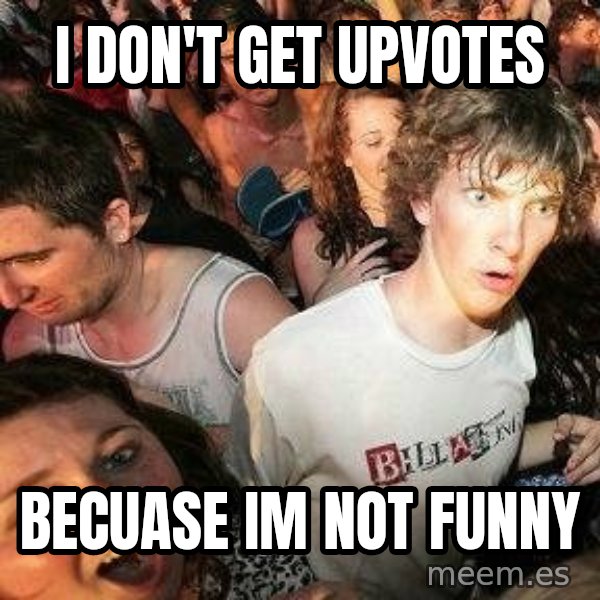 -Sudden Clarity Clarence meme: I don't get upvotes / Becuase im not funny