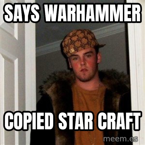 Scumbag Steve meme: says warhammer / copied star craft