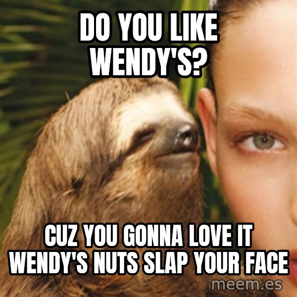 The Rape Sloth meme: do you like wendy's? / cuz you gonna love it wendy's nuts slap your face