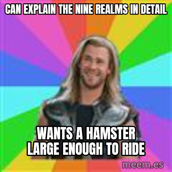 Overly Accepting Thor meme: can explain the nine realms in detail / wants a hamster large enough to ride