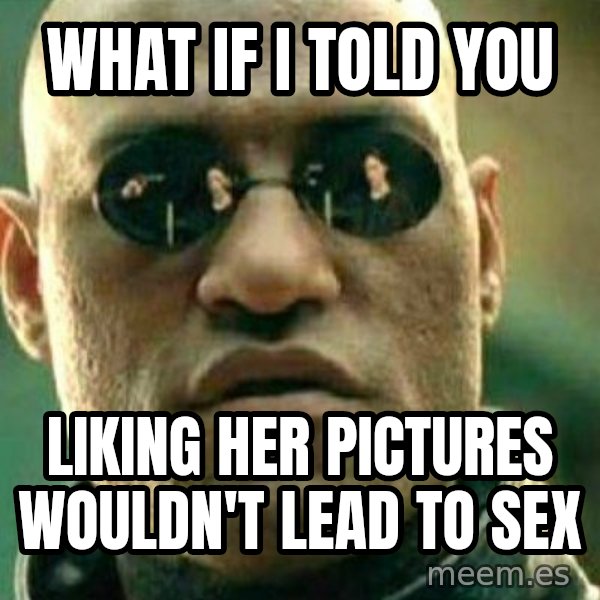 What If I Told You meme: What if I told you / Liking her pictures wouldn't lead to sex