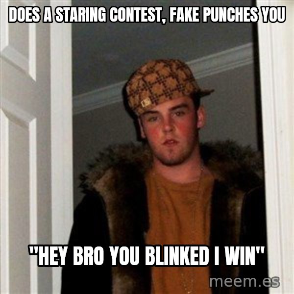 Scumbag Steve meme: does a staring contest, fake punches you / "hey bro you blinked i win"