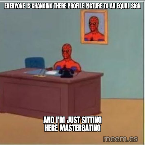 Spiderman Desk meme: Everyone is changing there profile Picture to an equal sign / and i'm just sitting here masterbating