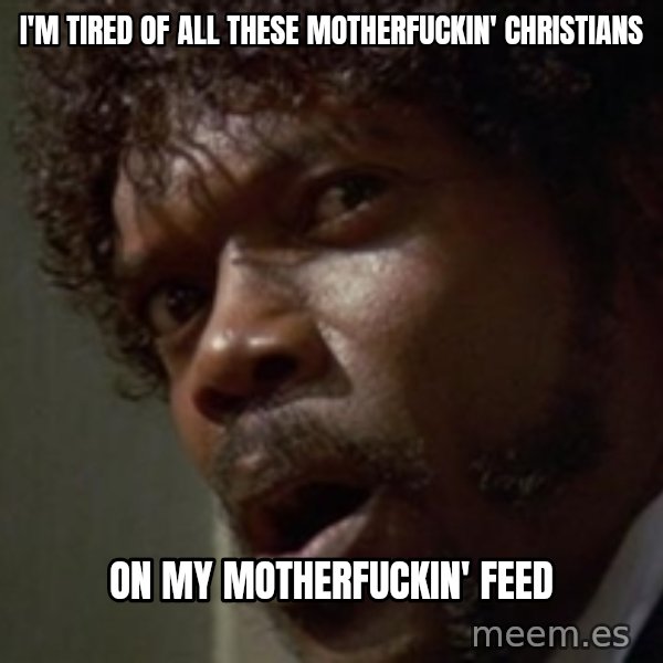 Angry Samuel L Jackson meme: I'm Tired of all These Motherfuckin' Christians / on my motherfuckin' feed