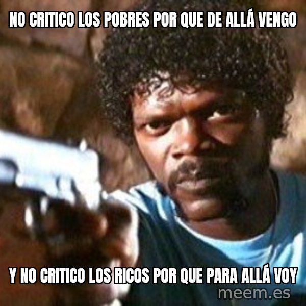 Pulp Fiction meme: NO CRITICO LOS POBRES POR QUE DE ALLÁ VENGO / Y NO CRITICO LOS RICOS POR QUE PARA ALLÁ VOY