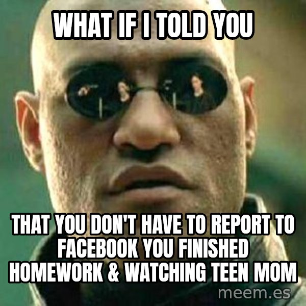 What If I Told You meme: What if i told you / That you don't have to Report to facebook you finished homework & watching teen mom