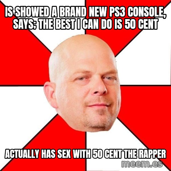 Pawn Stars meme: Is showed a brand new ps3 console, says; the best i can do is 50 cent / Actually has sex wIth 50 cenT the rapper