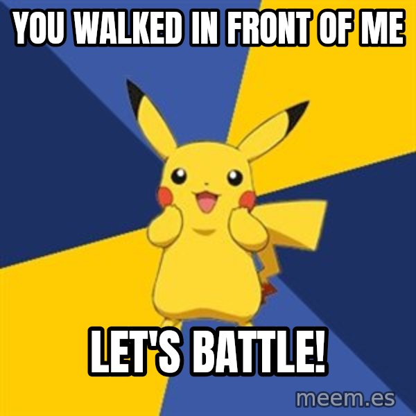 Pokemon Logic  meme: You walked in front of me / let's battle!