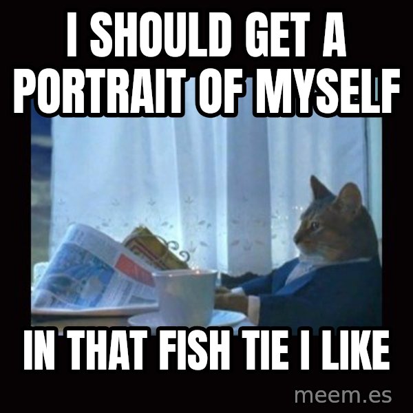 i should buy a boat cat meme: i should get a portrait of myself / in that fish tie i like